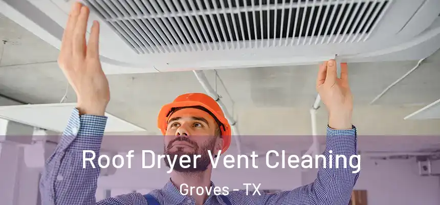 Roof Dryer Vent Cleaning Groves - TX